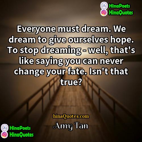 Amy Tan Quotes | Everyone must dream. We dream to give